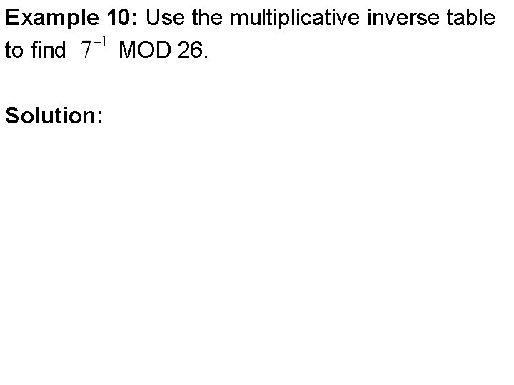 Example 10: Use the multiplicative inverse table to find MOD 26. Solution: 