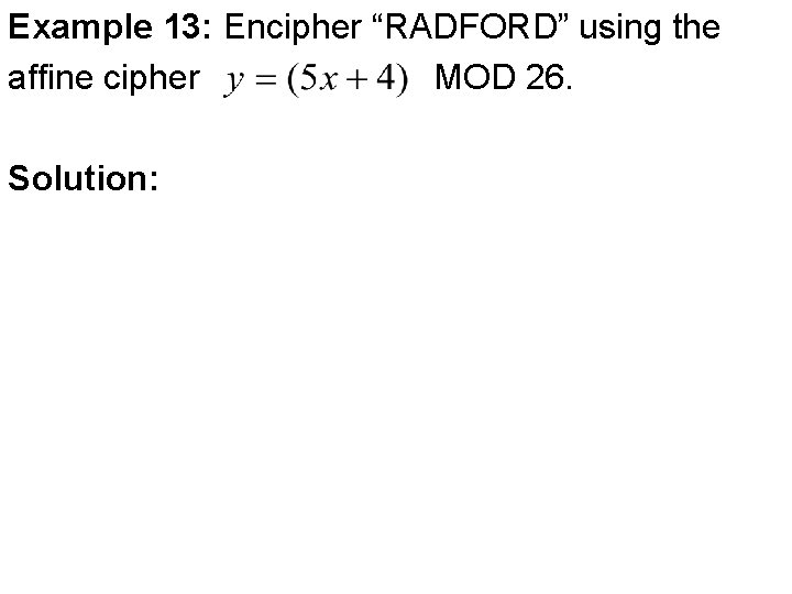 Example 13: Encipher “RADFORD” using the affine cipher MOD 26. Solution: 