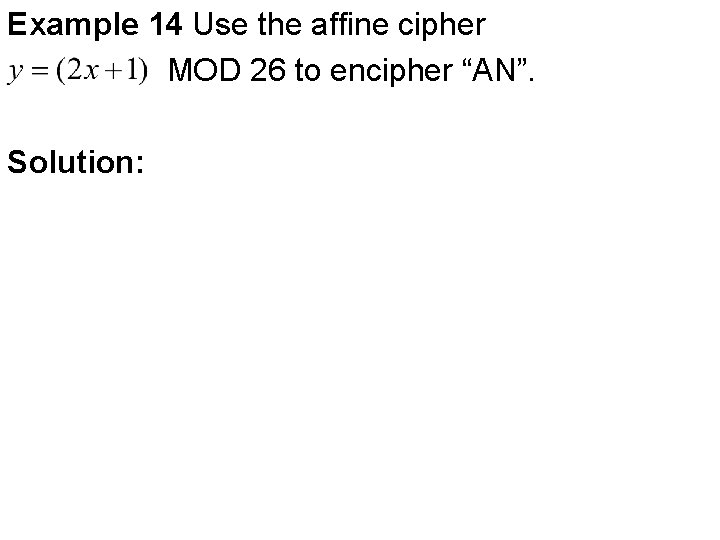 Example 14 Use the affine cipher MOD 26 to encipher “AN”. Solution: 