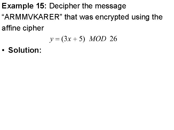 Example 15: Decipher the message “ARMMVKARER” that was encrypted using the affine cipher •