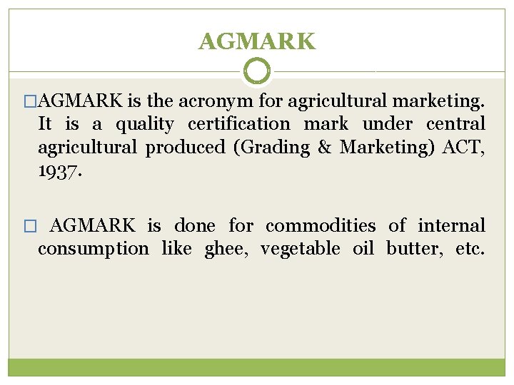 AGMARK �AGMARK is the acronym for agricultural marketing. It is a quality certification mark