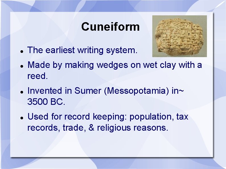 Cuneiform The earliest writing system. Made by making wedges on wet clay with a