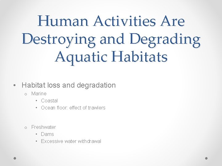 Human Activities Are Destroying and Degrading Aquatic Habitats • Habitat loss and degradation o