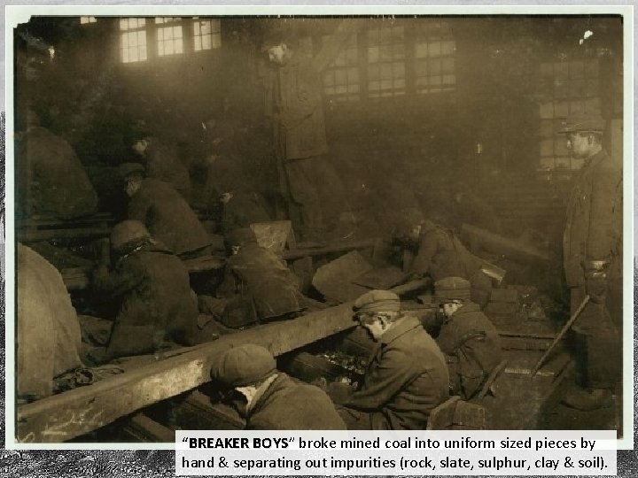 “BREAKER BOYS” BOYS broke mined coal into uniform sized pieces by hand & separating