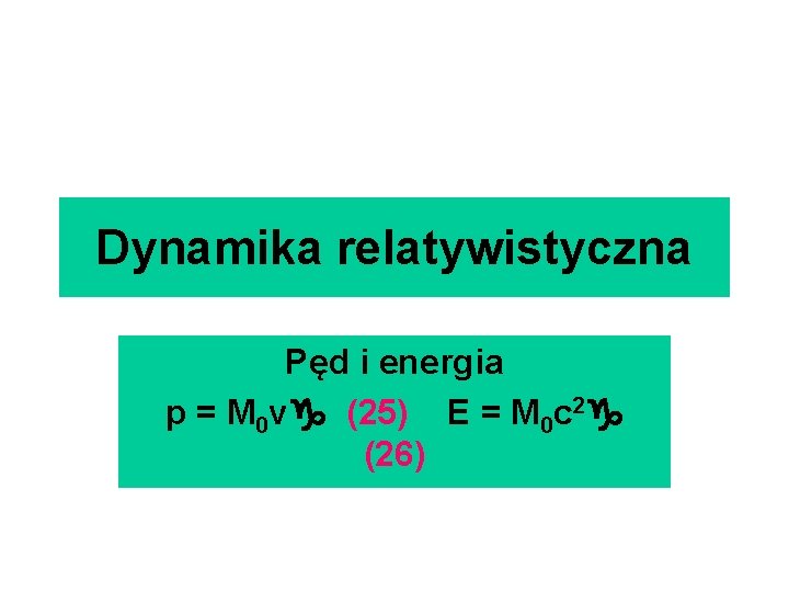 Dynamika relatywistyczna Pęd i energia p = M 0 v (25) E = M