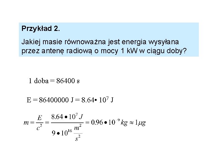 Przykład 2. Jakiej masie równoważna jest energia wysyłana przez antenę radiową o mocy 1