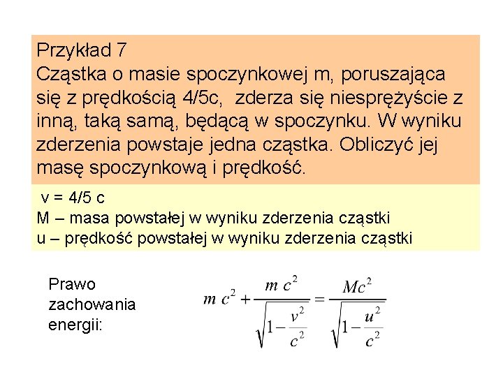 Przykład 7 Cząstka o masie spoczynkowej m, poruszająca się z prędkością 4/5 c, zderza