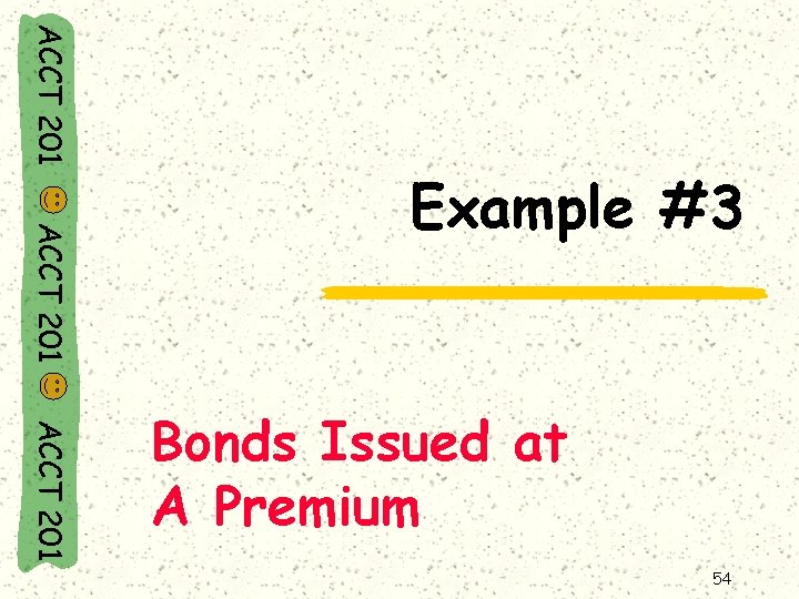 ACCT 201 Example #3 ACCT 201 Bonds Issued at A Premium 54 