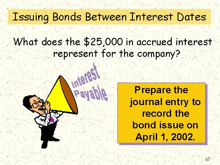 Issuing Bonds Between Interest Dates What does the $25, 000 in accrued interest represent