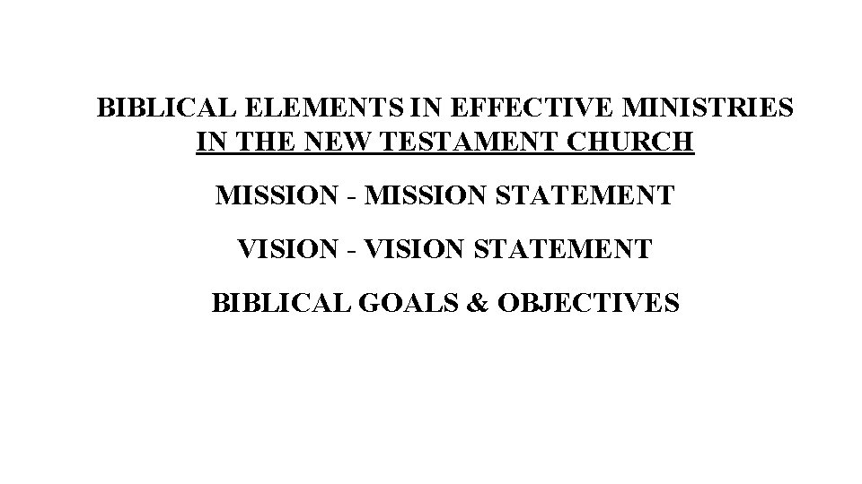 BIBLICAL ELEMENTS IN EFFECTIVE MINISTRIES IN THE NEW TESTAMENT CHURCH MISSION - MISSION STATEMENT