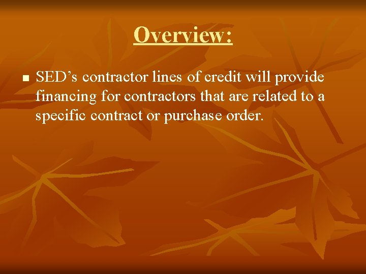 Overview: n SED’s contractor lines of credit will provide financing for contractors that are