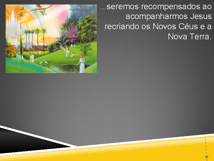 . . . seremos recompensados ao acompanharmos Jesus recriando os Novos Céus e a