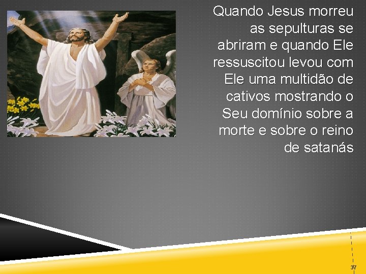 Quando Jesus morreu as sepulturas se abriram e quando Ele ressuscitou levou com Ele