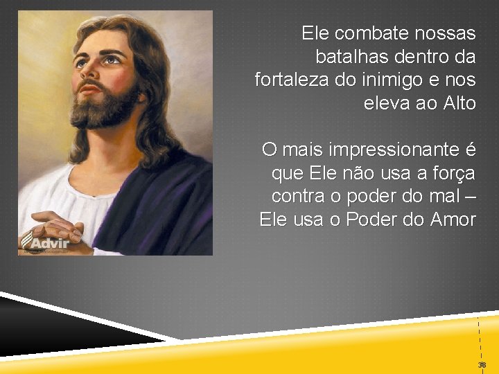Ele combate nossas batalhas dentro da fortaleza do inimigo e nos eleva ao Alto