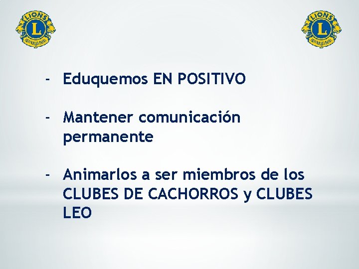 - Eduquemos EN POSITIVO - Mantener comunicación permanente - Animarlos a ser miembros de