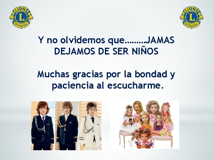 Y no olvidemos que………JAMAS DEJAMOS DE SER NIÑOS Muchas gracias por la bondad y