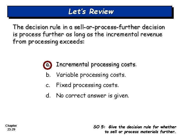 Let’s Review The decision rule in a sell-or-process-further decision is process further as long