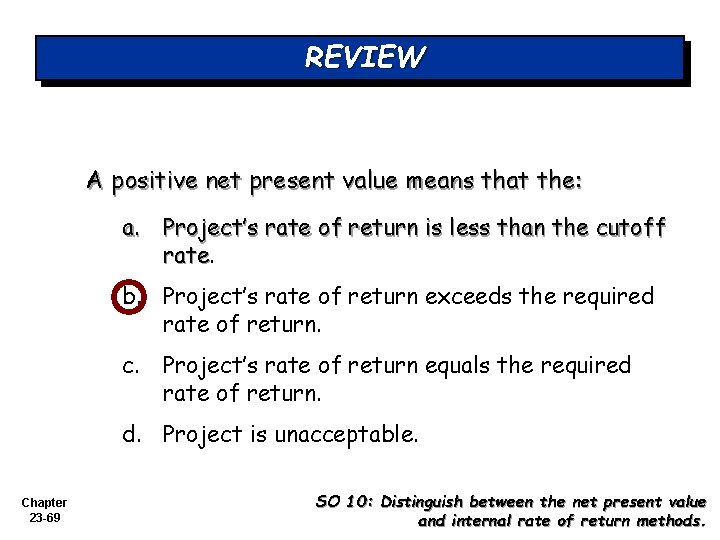 REVIEW A positive net present value means that the: a. Project’s rate of return