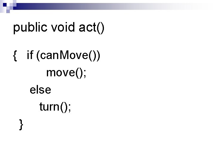 public void act() { if (can. Move()) move(); else turn(); } public void act() { if (can. Move()) move(); else turn(); }