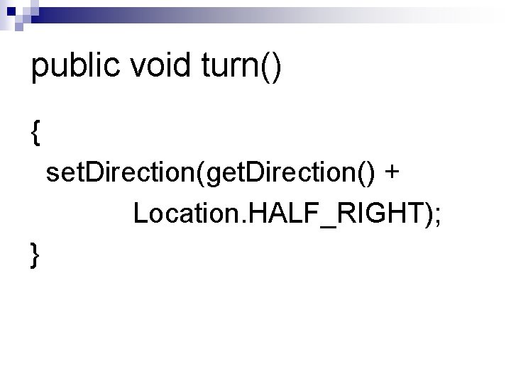 public void turn() { set. Direction(get. Direction() + Location. HALF_RIGHT); } public void turn() { set. Direction(get. Direction() + Location. HALF_RIGHT); }
