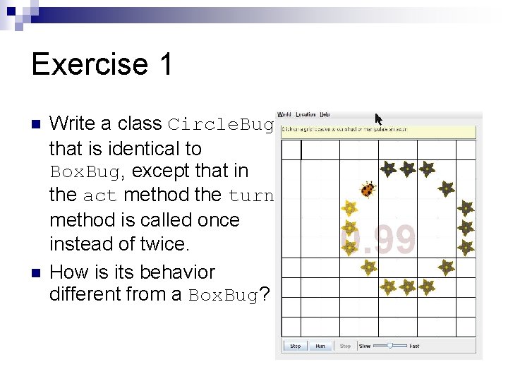 Exercise 1 n n Write a class Circle. Bug that is identical to Box. Exercise 1 n n Write a class Circle. Bug that is identical to Box.