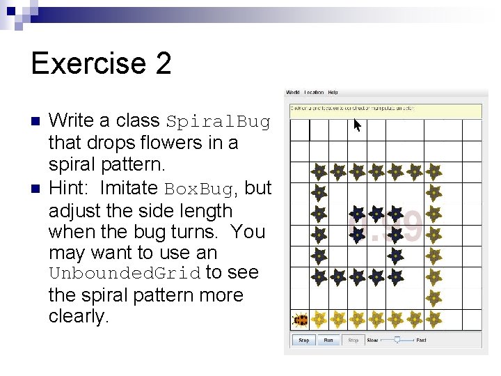 Exercise 2 n n Write a class Spiral. Bug that drops flowers in a Exercise 2 n n Write a class Spiral. Bug that drops flowers in a