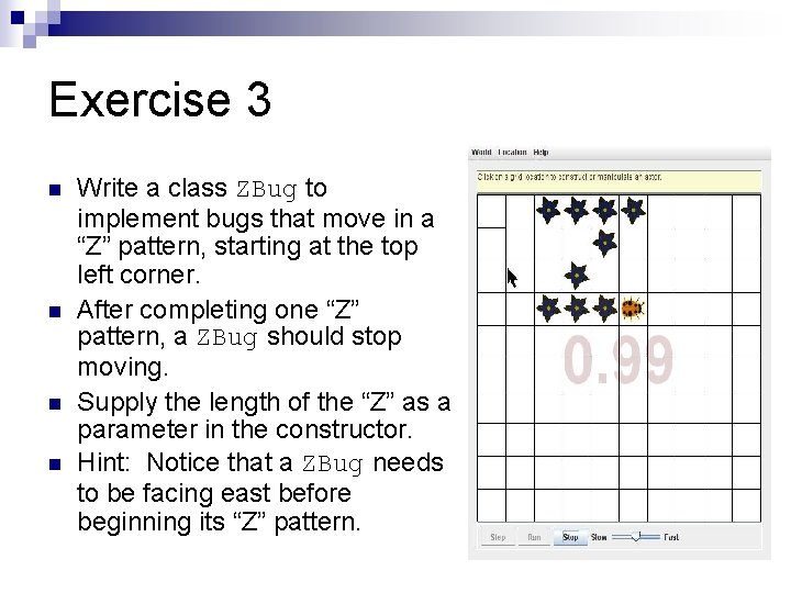 Exercise 3 n n Write a class ZBug to implement bugs that move in Exercise 3 n n Write a class ZBug to implement bugs that move in