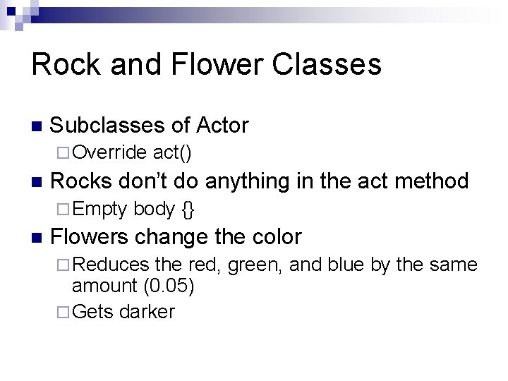 Rock and Flower Classes n Subclasses of Actor ¨ Override n Rocks don’t do Rock and Flower Classes n Subclasses of Actor ¨ Override n Rocks don’t do