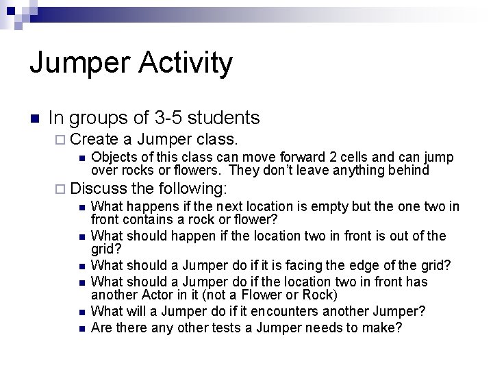 Jumper Activity n In groups of 3 -5 students ¨ Create a Jumper class. Jumper Activity n In groups of 3 -5 students ¨ Create a Jumper class.