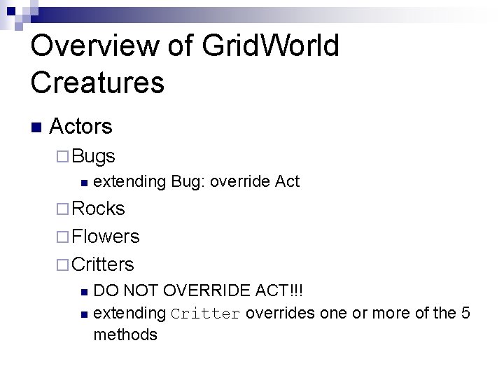 Overview of Grid. World Creatures n Actors ¨ Bugs n extending Bug: override Act Overview of Grid. World Creatures n Actors ¨ Bugs n extending Bug: override Act