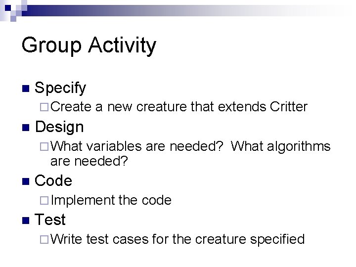 Group Activity n Specify ¨ Create n a new creature that extends Critter Design Group Activity n Specify ¨ Create n a new creature that extends Critter Design