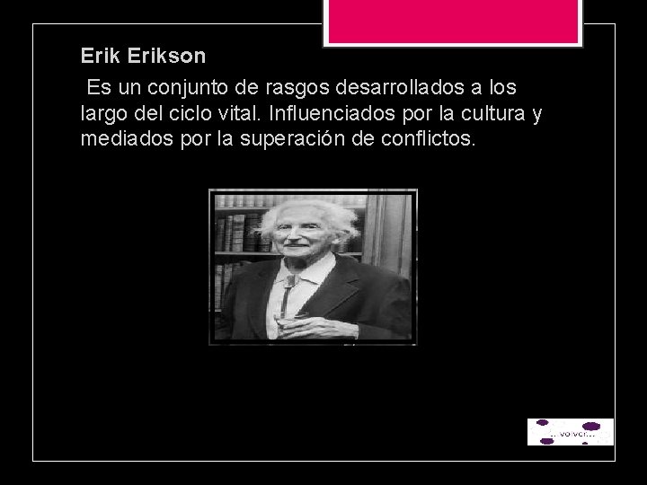 Erikson Es un conjunto de rasgos desarrollados a los largo del ciclo vital. Influenciados