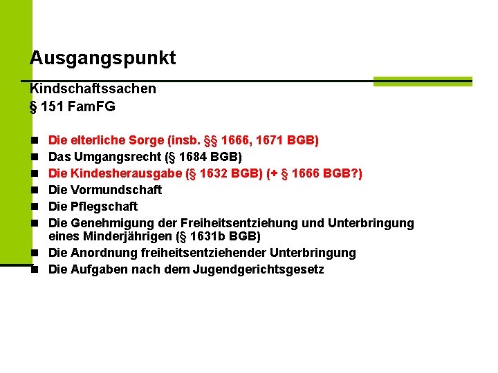 Ausgangspunkt Kindschaftssachen § 151 Fam. FG Die elterliche Sorge (insb. §§ 1666, 1671 BGB)