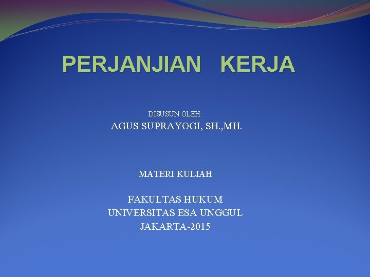 PERJANJIAN KERJA DISUSUN OLEH: AGUS SUPRAYOGI, SH. , MH. MATERI KULIAH FAKULTAS HUKUM UNIVERSITAS PERJANJIAN KERJA DISUSUN OLEH: AGUS SUPRAYOGI, SH. , MH. MATERI KULIAH FAKULTAS HUKUM UNIVERSITAS