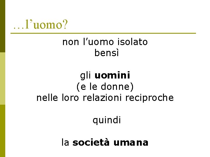 …l’uomo? non l’uomo isolato bensì gli uomini (e le donne) nelle loro relazioni reciproche