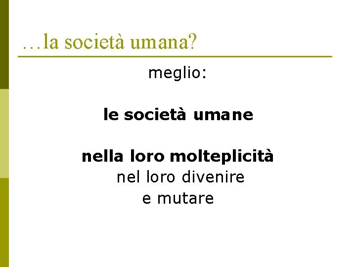 …la società umana? meglio: le società umane nella loro molteplicità nel loro divenire e