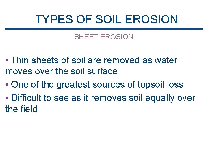 TYPES OF SOIL EROSION SHEET EROSION ▪ Thin sheets of soil are removed as