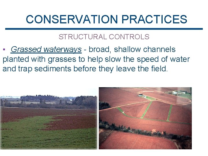 CONSERVATION PRACTICES STRUCTURAL CONTROLS ▪ Grassed waterways - broad, shallow channels planted with grasses