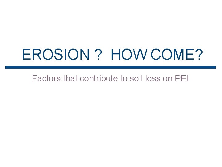 EROSION ? HOW COME? Factors that contribute to soil loss on PEI 