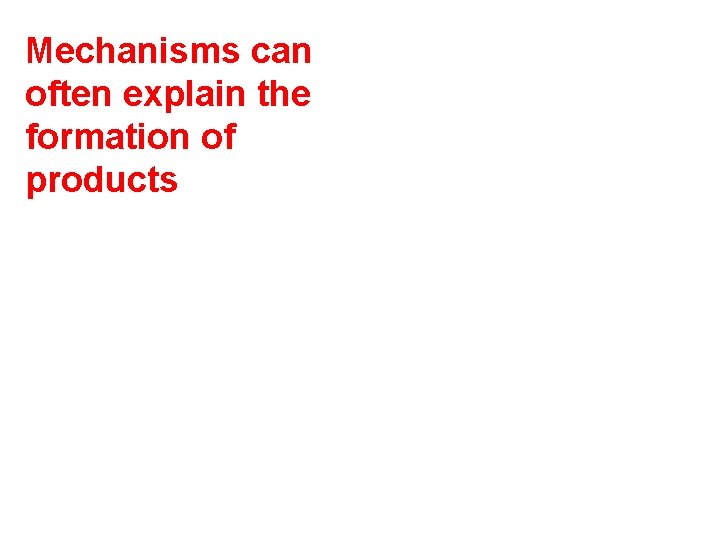 Mechanisms can often explain the formation of products 