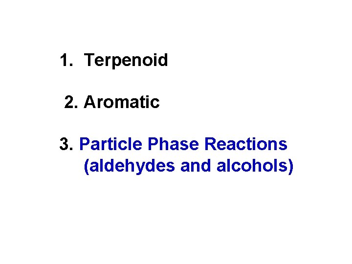 1. Terpenoid 2. Aromatic 3. Particle Phase Reactions (aldehydes and alcohols) 