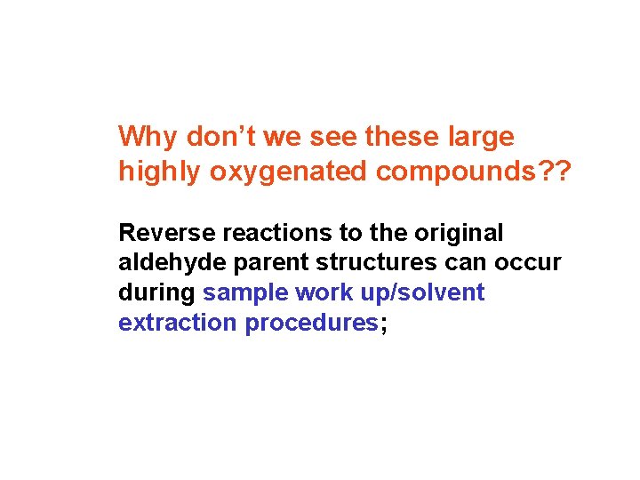 Why don’t we see these large highly oxygenated compounds? ? Reverse reactions to the