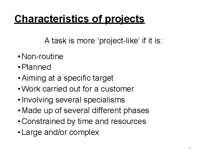 Characteristics of projects A task is more ‘project-like’ if it is: • Non-routine •