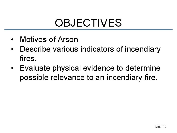 OBJECTIVES • Motives of Arson • Describe various indicators of incendiary fires. • Evaluate