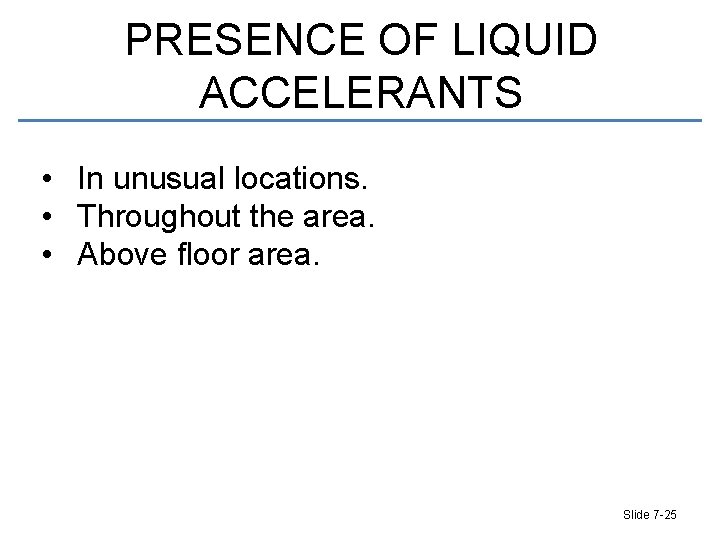 PRESENCE OF LIQUID ACCELERANTS • In unusual locations. • Throughout the area. • Above