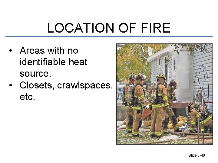 LOCATION OF FIRE • Areas with no identifiable heat source. • Closets, crawlspaces, etc.