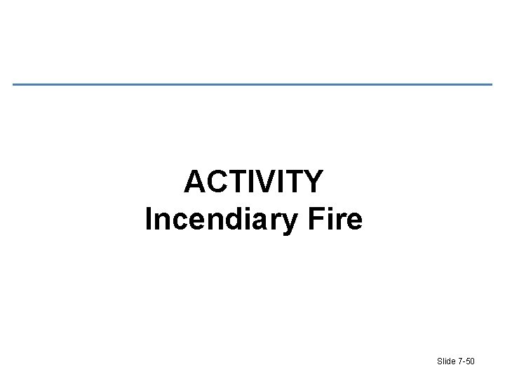 ACTIVITY Incendiary Fire Slide 7 -50 