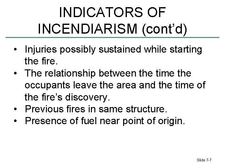 INDICATORS OF INCENDIARISM (cont’d) • Injuries possibly sustained while starting the fire. • The