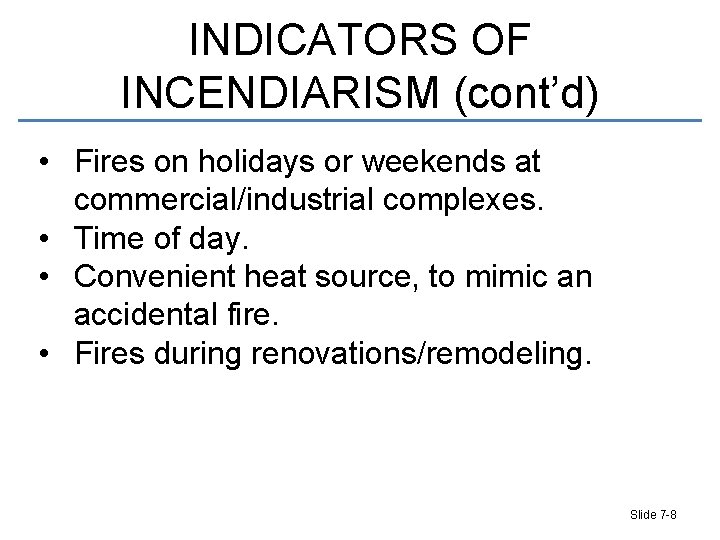 INDICATORS OF INCENDIARISM (cont’d) • Fires on holidays or weekends at commercial/industrial complexes. •