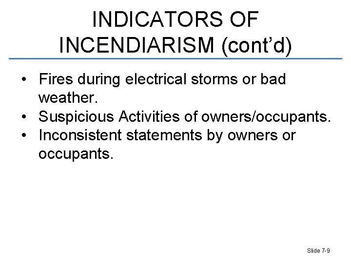 INDICATORS OF INCENDIARISM (cont’d) • Fires during electrical storms or bad weather. • Suspicious